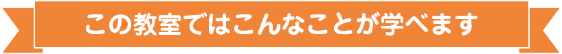 この教室ではこんなことが学べます